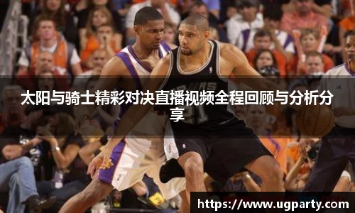 太阳与骑士精彩对决直播视频全程回顾与分析分享