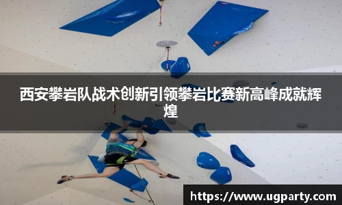 西安攀岩队战术创新引领攀岩比赛新高峰成就辉煌